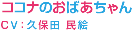 ココナのおばあちゃん　CV：久保田 民絵